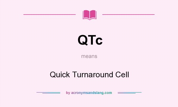 What does QTc mean? It stands for Quick Turnaround Cell