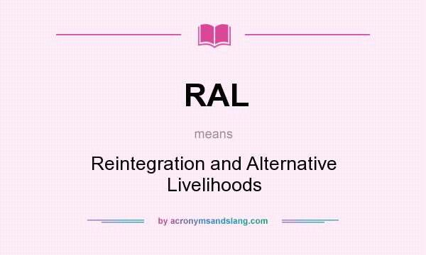 What does RAL mean? It stands for Reintegration and Alternative Livelihoods