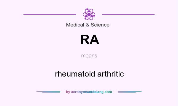 What does RA mean? It stands for rheumatoid arthritic