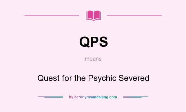 What does QPS mean? It stands for Quest for the Psychic Severed