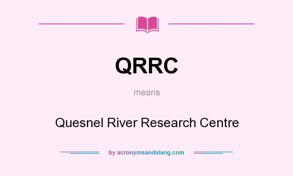 What does QRRC mean? It stands for Quesnel River Research Centre