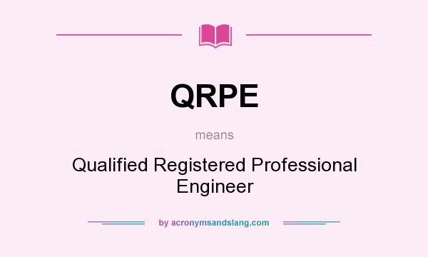 What does QRPE mean? It stands for Qualified Registered Professional Engineer