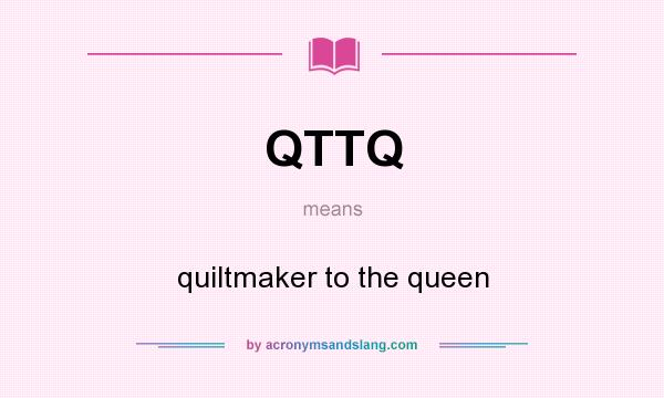 What does QTTQ mean? It stands for quiltmaker to the queen