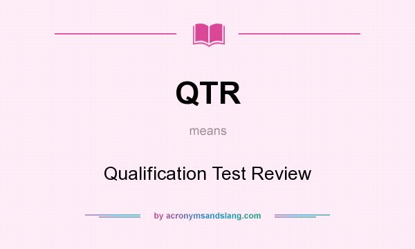 What does QTR mean? It stands for Qualification Test Review