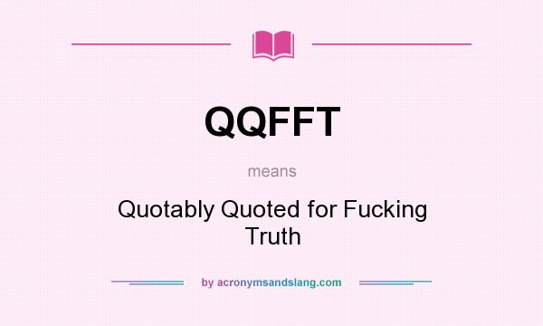 What does QQFFT mean? It stands for Quotably Quoted for Fucking Truth
