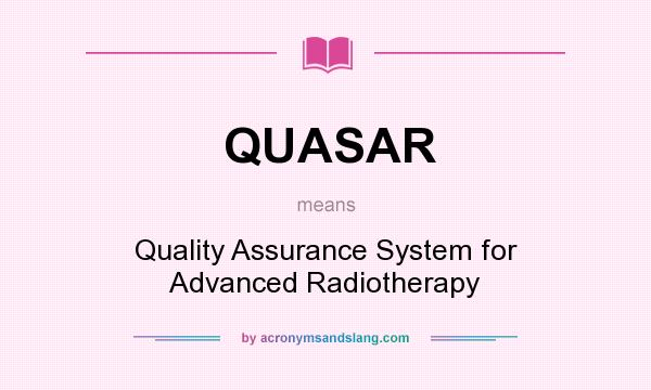 What does QUASAR mean? It stands for Quality Assurance System for Advanced Radiotherapy