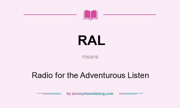 What does RAL mean? It stands for Radio for the Adventurous Listen
