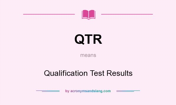 What does QTR mean? It stands for Qualification Test Results