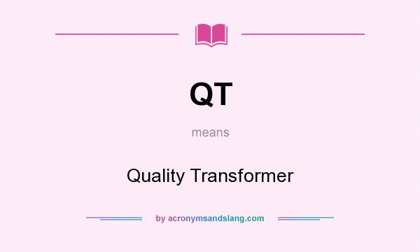 What does QT mean? It stands for Quality Transformer