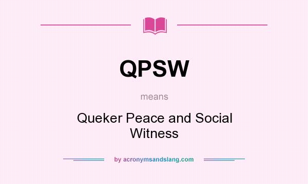 What does QPSW mean? It stands for Queker Peace and Social Witness