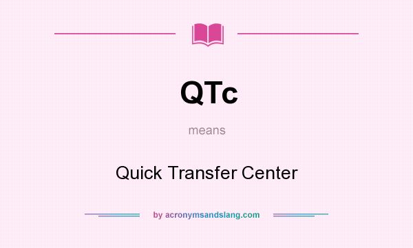 What does QTc mean? It stands for Quick Transfer Center