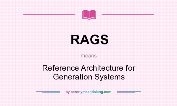 What does RAGS mean? It stands for Reference Architecture for Generation Systems