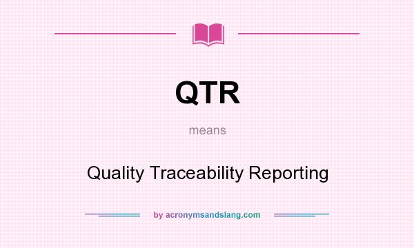 What does QTR mean? It stands for Quality Traceability Reporting