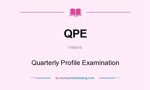 What does QPE mean? It stands for Quarterly Profile Examination