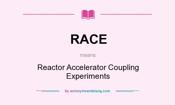 What does RACE mean? It stands for Reactor Accelerator Coupling Experiments
