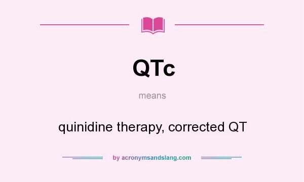 What does QTc mean? It stands for quinidine therapy, corrected QT