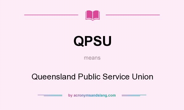 What does QPSU mean? It stands for Queensland Public Service Union