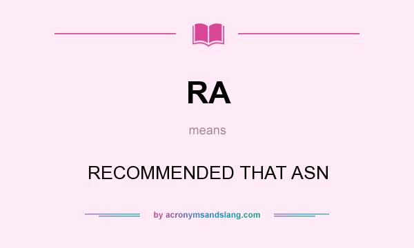 What does RA mean? It stands for RECOMMENDED THAT ASN