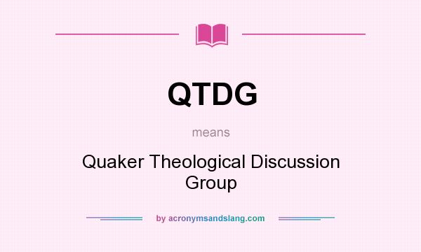 What does QTDG mean? It stands for Quaker Theological Discussion Group
