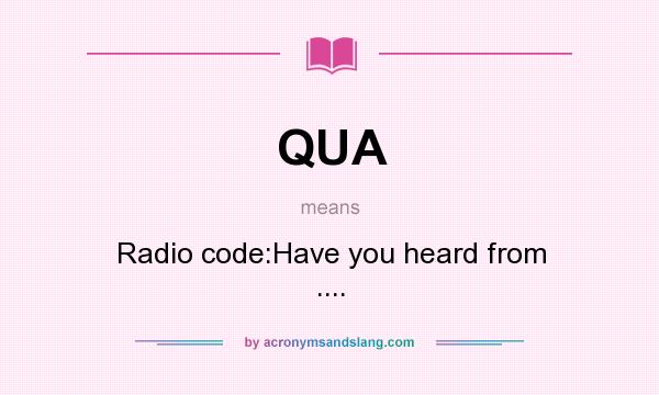 What does QUA mean? It stands for Radio code:Have you heard from ....