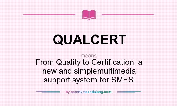 What does QUALCERT mean? It stands for From Quality to Certification: a new and simplemultimedia support system for SMES
