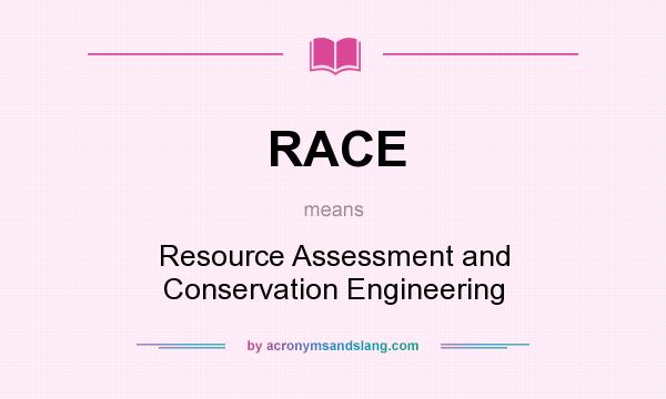What does RACE mean? It stands for Resource Assessment and Conservation Engineering