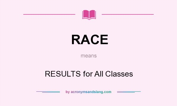 What does RACE mean? It stands for RESULTS for All Classes
