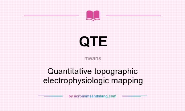 What does QTE mean? It stands for Quantitative topographic electrophysiologic mapping