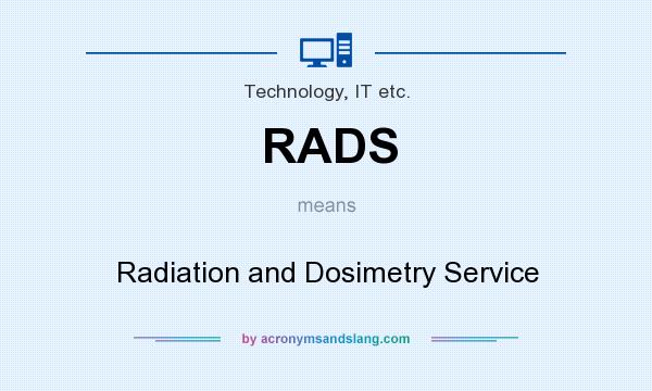 What does RADS mean? It stands for Radiation and Dosimetry Service