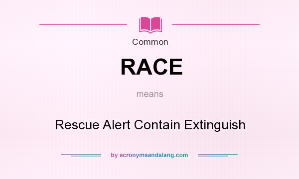 What does RACE mean? It stands for Rescue Alert Contain Extinguish