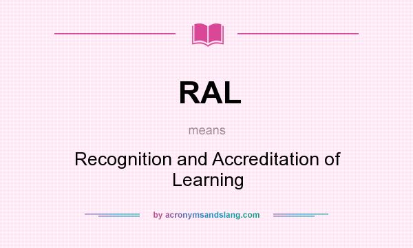 What does RAL mean? It stands for Recognition and Accreditation of Learning