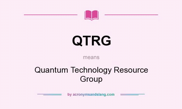 What does QTRG mean? It stands for Quantum Technology Resource Group