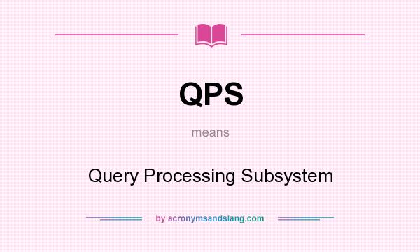 What does QPS mean? It stands for Query Processing Subsystem