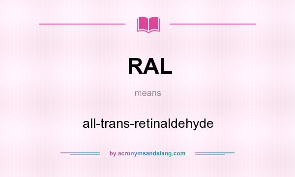 What does RAL mean? It stands for all-trans-retinaldehyde