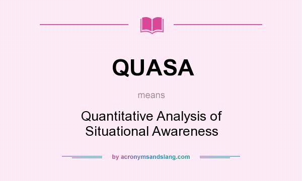 What does QUASA mean? It stands for Quantitative Analysis of Situational Awareness