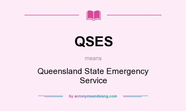 What does QSES mean? It stands for Queensland State Emergency Service