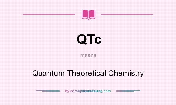 What does QTc mean? It stands for Quantum Theoretical Chemistry