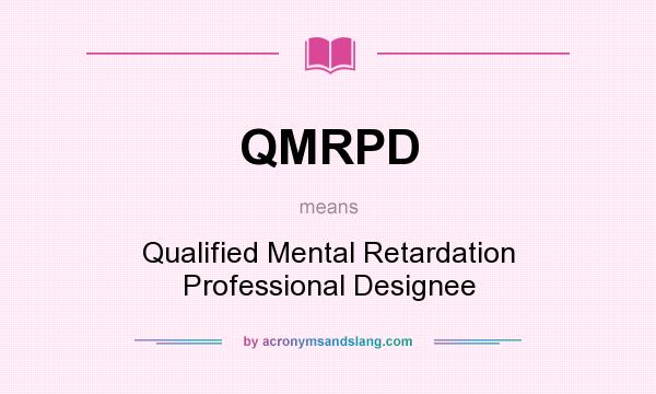 What does QMRPD mean? It stands for Qualified Mental Retardation Professional Designee