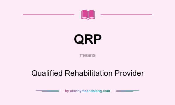 What does QRP mean? It stands for Qualified Rehabilitation Provider