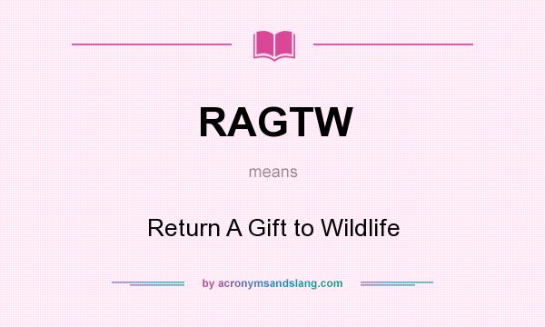 What does RAGTW mean? It stands for Return A Gift to Wildlife