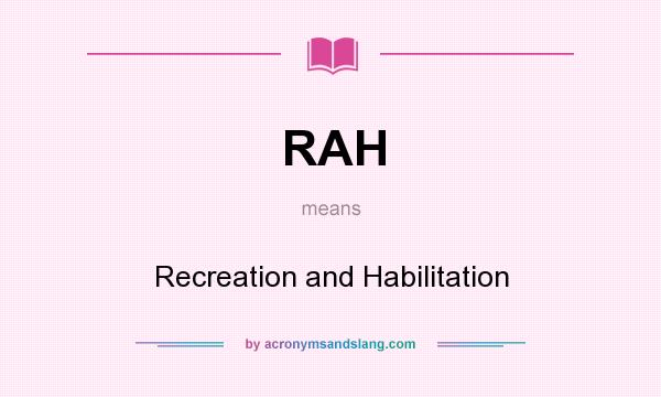 What does RAH mean? It stands for Recreation and Habilitation