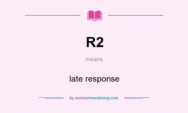What does R2 mean? It stands for late response