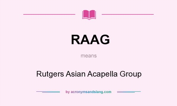 What does RAAG mean? It stands for Rutgers Asian Acapella Group