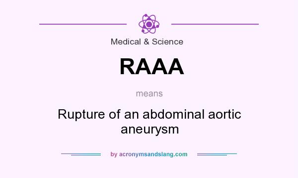 What does RAAA mean? It stands for Rupture of an abdominal aortic aneurysm