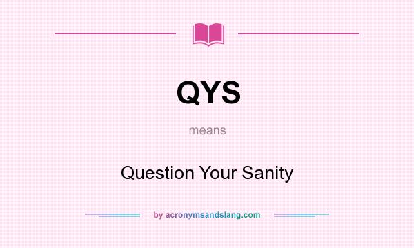 What does QYS mean? It stands for Question Your Sanity