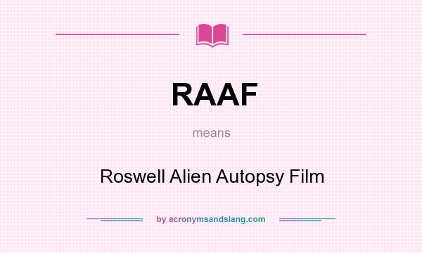 What does RAAF mean? It stands for Roswell Alien Autopsy Film