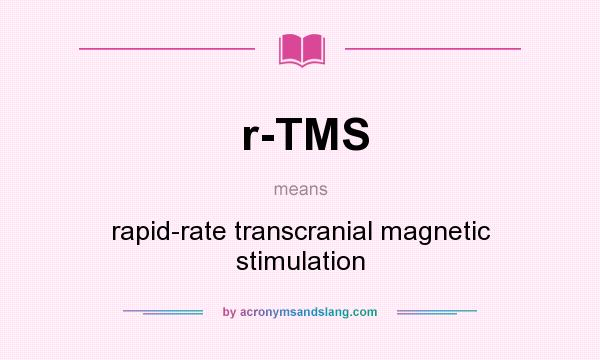 What does r-TMS mean? It stands for rapid-rate transcranial magnetic stimulation