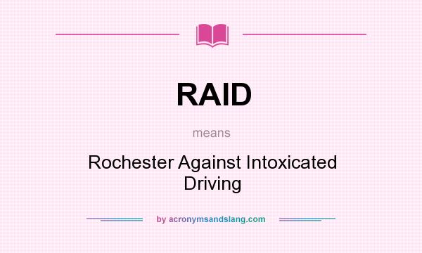 What does RAID mean? It stands for Rochester Against Intoxicated Driving