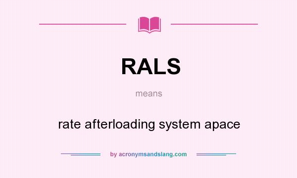 What does RALS mean? It stands for rate afterloading system apace
