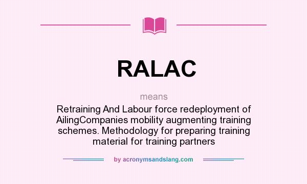 What does RALAC mean? It stands for Retraining And Labour force redeployment of AilingCompanies mobility augmenting training schemes. Methodology for preparing training material for training partners